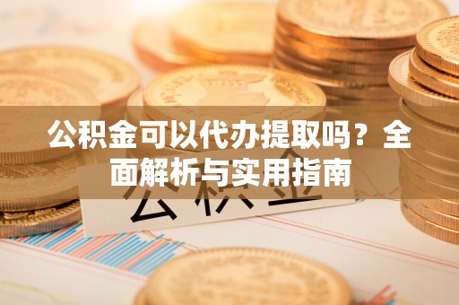 虎门公积金可以代办提取吗？全面解析与实用指南