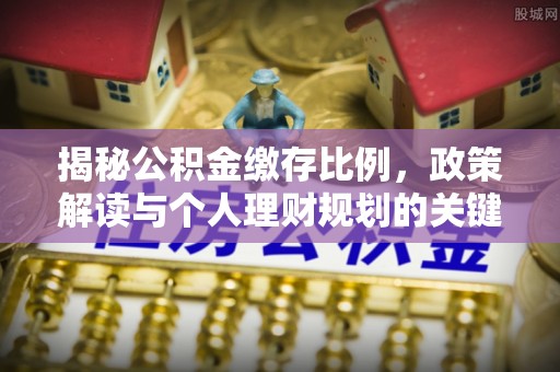 虎门揭秘公积金缴存比例，政策解读与个人理财规划的关键