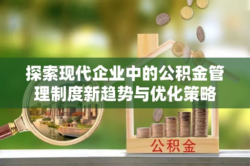 虎门探索现代企业中的公积金管理制度新趋势与优化策略