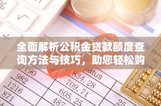 虎门全面解析公积金贷款额度查询方法与技巧，助您轻松购房