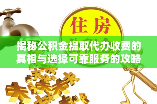 虎门揭秘公积金提取代办收费的真相与选择可靠服务的攻略