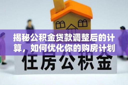 虎门揭秘公积金贷款调整后的计算，如何优化你的购房计划