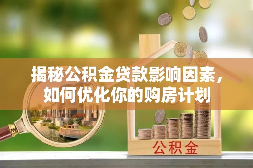 虎门揭秘公积金贷款影响因素，如何优化你的购房计划