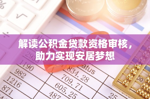 虎门解读公积金贷款资格审核，助力实现安居梦想