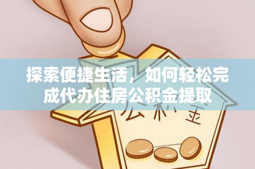 虎门探索便捷生活，如何轻松完成代办住房公积金提取