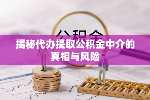 虎门揭秘代办提取公积金中介的真相与风险