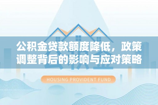 虎门公积金贷款额度降低，政策调整背后的影响与应对策略
