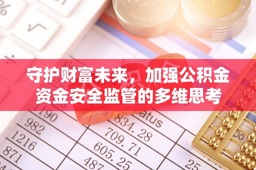 虎门守护财富未来，加强公积金资金安全监管的多维思考