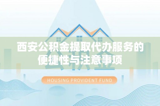 虎门西安公积金提取代办服务的便捷性与注意事项