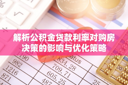 虎门解析公积金贷款利率对购房决策的影响与优化策略