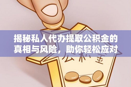 虎门揭秘私人代办提取公积金的真相与风险，助你轻松应对资金难题