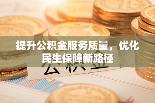 虎门提升公积金服务质量，优化民生保障新路径
