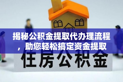 虎门揭秘公积金提取代办理流程，助您轻松搞定资金提取