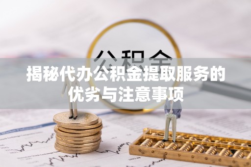 虎门揭秘代办公积金提取服务的优劣与注意事项