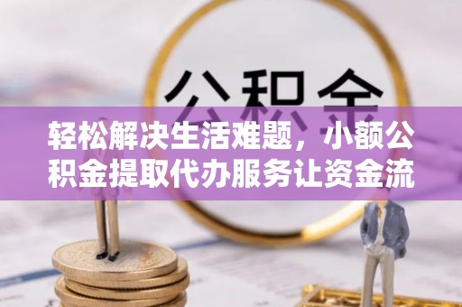 虎门轻松解决生活难题，小额公积金提取代办服务让资金流动更便捷
