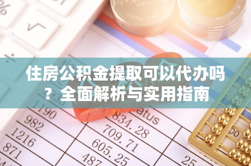 虎门住房公积金提取可以代办吗？全面解析与实用指南