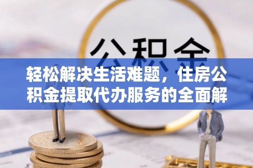 虎门轻松解决生活难题，住房公积金提取代办服务的全面解析