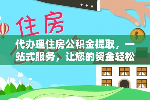虎门代办理住房公积金提取，一站式服务，让您的资金轻松到账