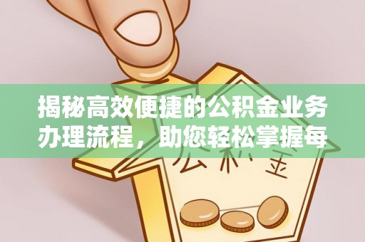 虎门揭秘高效便捷的公积金业务办理流程，助您轻松掌握每一步