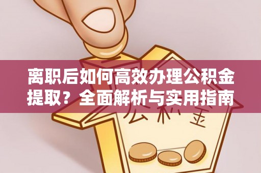 虎门离职后如何高效办理公积金提取？全面解析与实用指南
