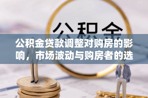虎门公积金贷款调整对购房的影响，市场波动与购房者的选择