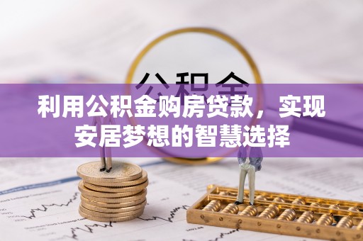 虎门利用公积金购房贷款，实现安居梦想的智慧选择