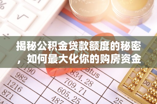 虎门揭秘公积金贷款额度的秘密，如何最大化你的购房资金