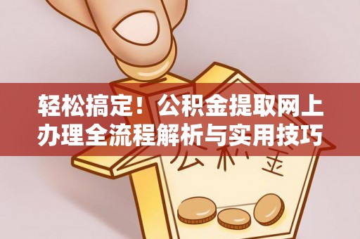 虎门轻松搞定！公积金提取网上办理全流程解析与实用技巧