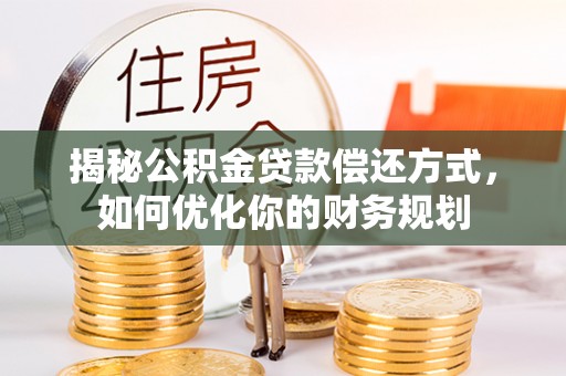 虎门揭秘公积金贷款偿还方式，如何优化你的财务规划