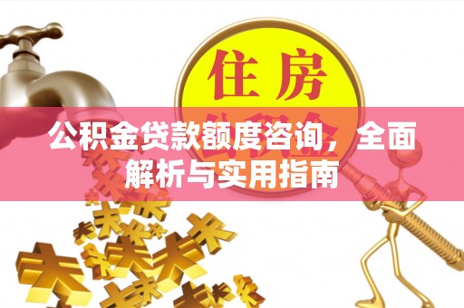 虎门公积金贷款额度咨询，全面解析与实用指南