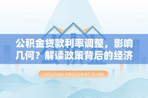 虎门公积金贷款利率调整，影响几何？解读政策背后的经济逻辑