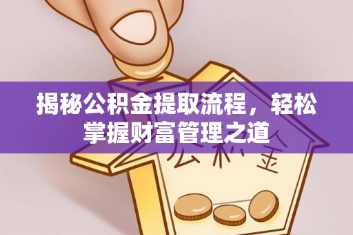 虎门揭秘公积金提取流程，轻松掌握财富管理之道