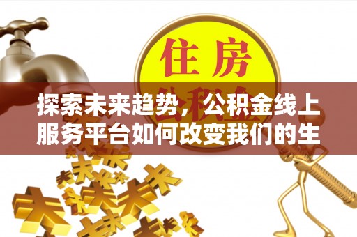 虎门探索未来趋势，公积金线上服务平台如何改变我们的生活