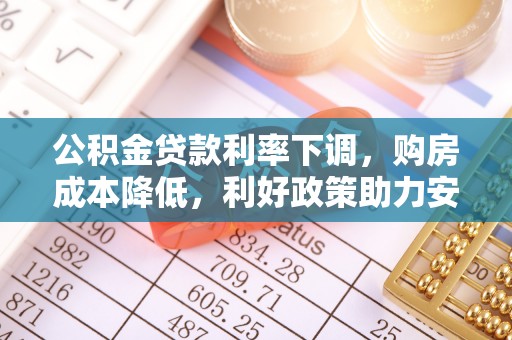 虎门公积金贷款利率下调，购房成本降低，利好政策助力安居梦想