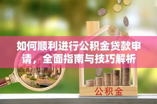 虎门如何顺利进行公积金贷款申请，全面指南与技巧解析