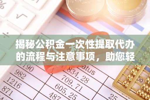 虎门揭秘公积金一次性提取代办的流程与注意事项，助您轻松搞定财务规划