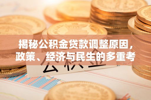 虎门揭秘公积金贷款调整原因，政策、经济与民生的多重考量