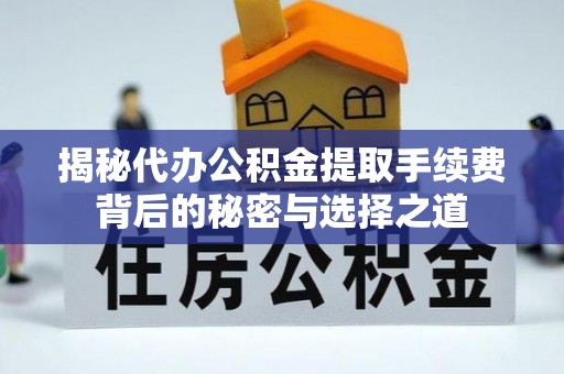 虎门揭秘代办公积金提取手续费背后的秘密与选择之道