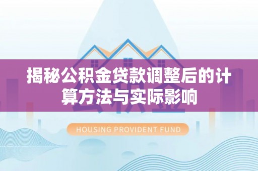 虎门揭秘公积金贷款调整后的计算方法与实际影响