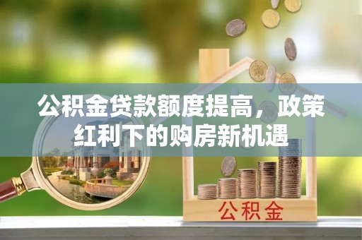 虎门公积金贷款额度提高，政策红利下的购房新机遇