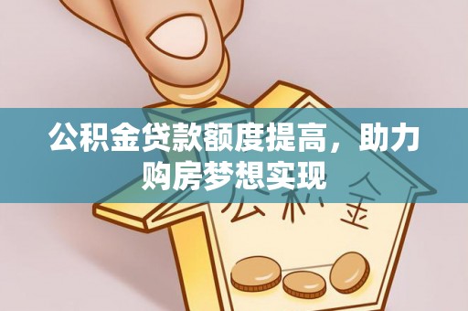 虎门公积金贷款额度提高，助力购房梦想实现