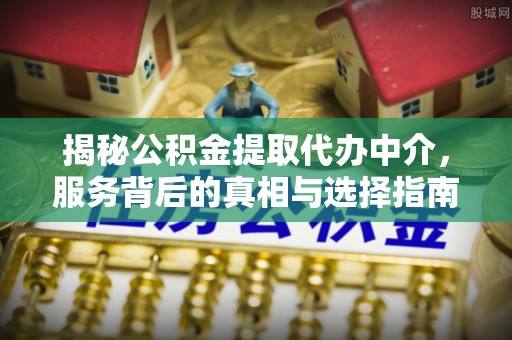 虎门揭秘公积金提取代办中介，服务背后的真相与选择指南