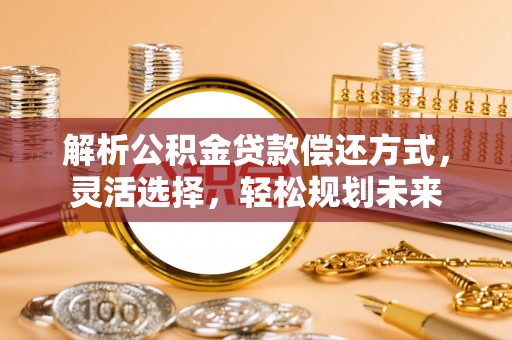 虎门解析公积金贷款偿还方式，灵活选择，轻松规划未来