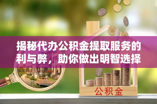 虎门揭秘代办公积金提取服务的利与弊，助你做出明智选择