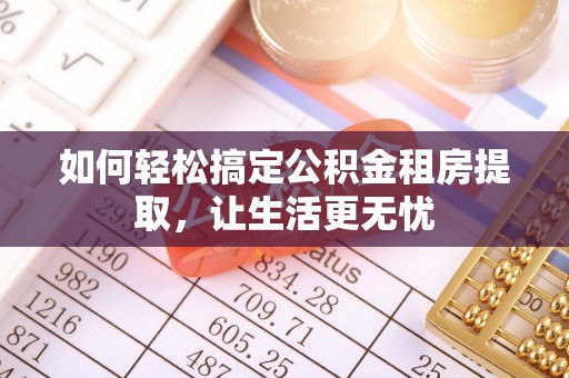 虎门如何轻松搞定公积金租房提取，让生活更无忧