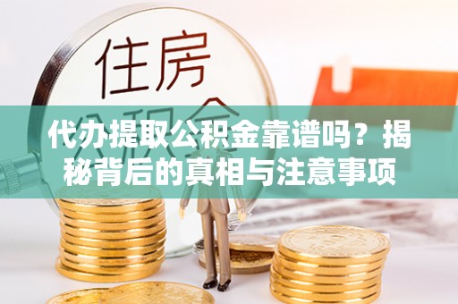 虎门代办提取公积金靠谱吗？揭秘背后的真相与注意事项