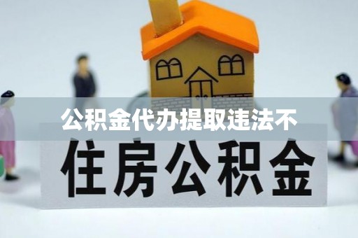 虎门公积金代办提取违法不