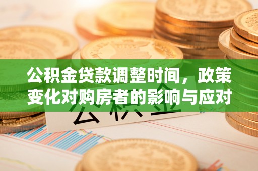 虎门公积金贷款调整时间，政策变化对购房者的影响与应对策略