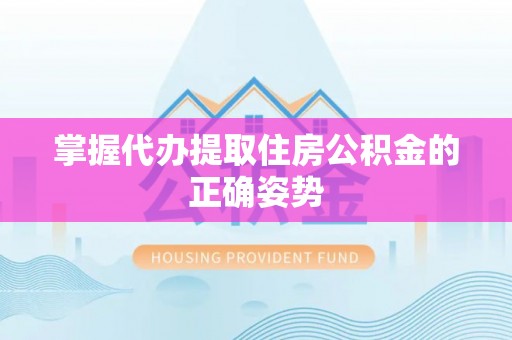 虎门掌握代办提取住房公积金的正确姿势