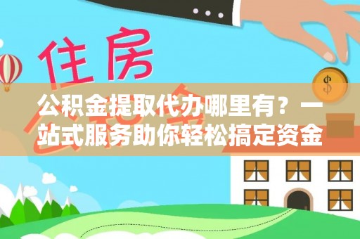 虎门公积金提取代办哪里有？一站式服务助你轻松搞定资金难题